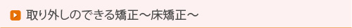 取り外しのできる矯正～床矯正～