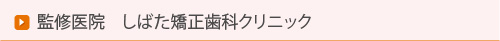 監修医院　しばた矯正歯科クリニック