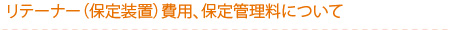 リテーナー（保定装置）費用、保定管理料について