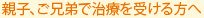 親子、ご兄弟で治療を受ける方へ