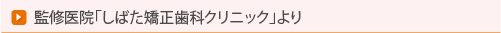監修医院「しばた矯正歯科クリニック」より