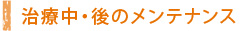 治療中・後のメンテナンス